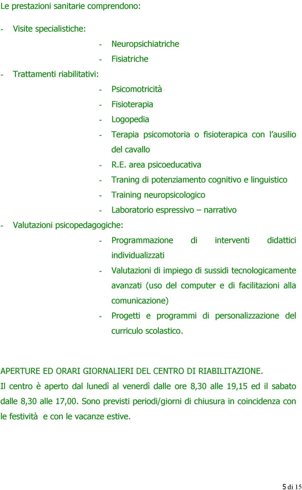 area psicoeducativa - Traning di potenziamento cognitivo e linguistico - Training neuropsicologico - Laboratorio espressivo narrativo - Valutazioni psicopedagogiche: - Programmazione di interventi