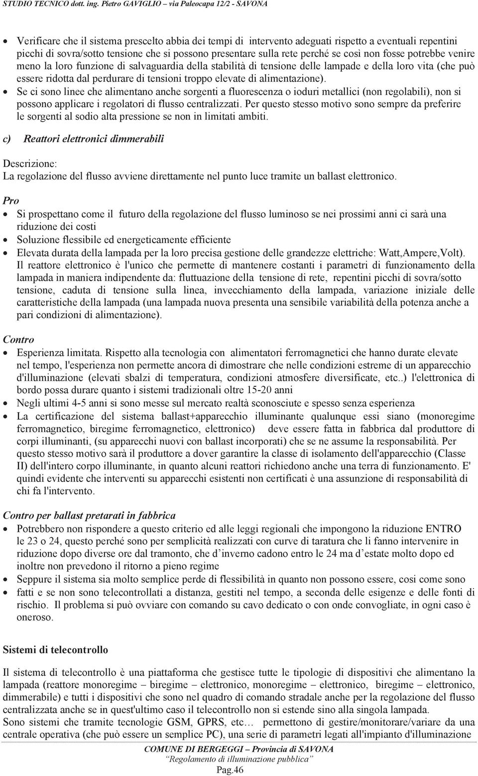 Se ci sono linee che alimentano anche sorgenti a fluorescenza o ioduri metallici (non regolabili), non si possono applicare i regolatori di flusso centralizzati.