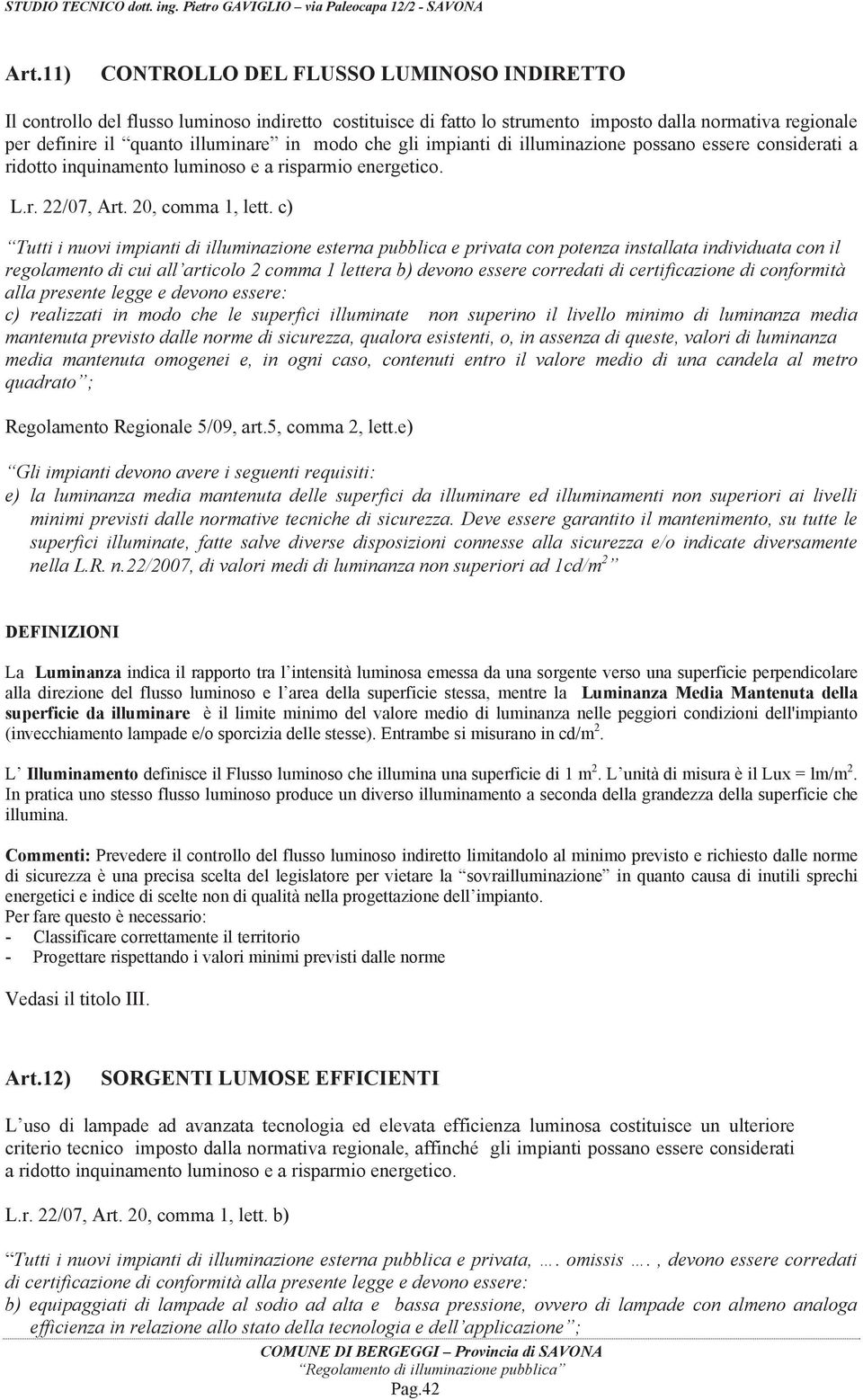 c) Tutti i nuovi impianti di illuminazione esterna pubblica e privata con potenza installata individuata con il regolamento di cui all articolo 2 comma 1 lettera b) devono essere corredati di