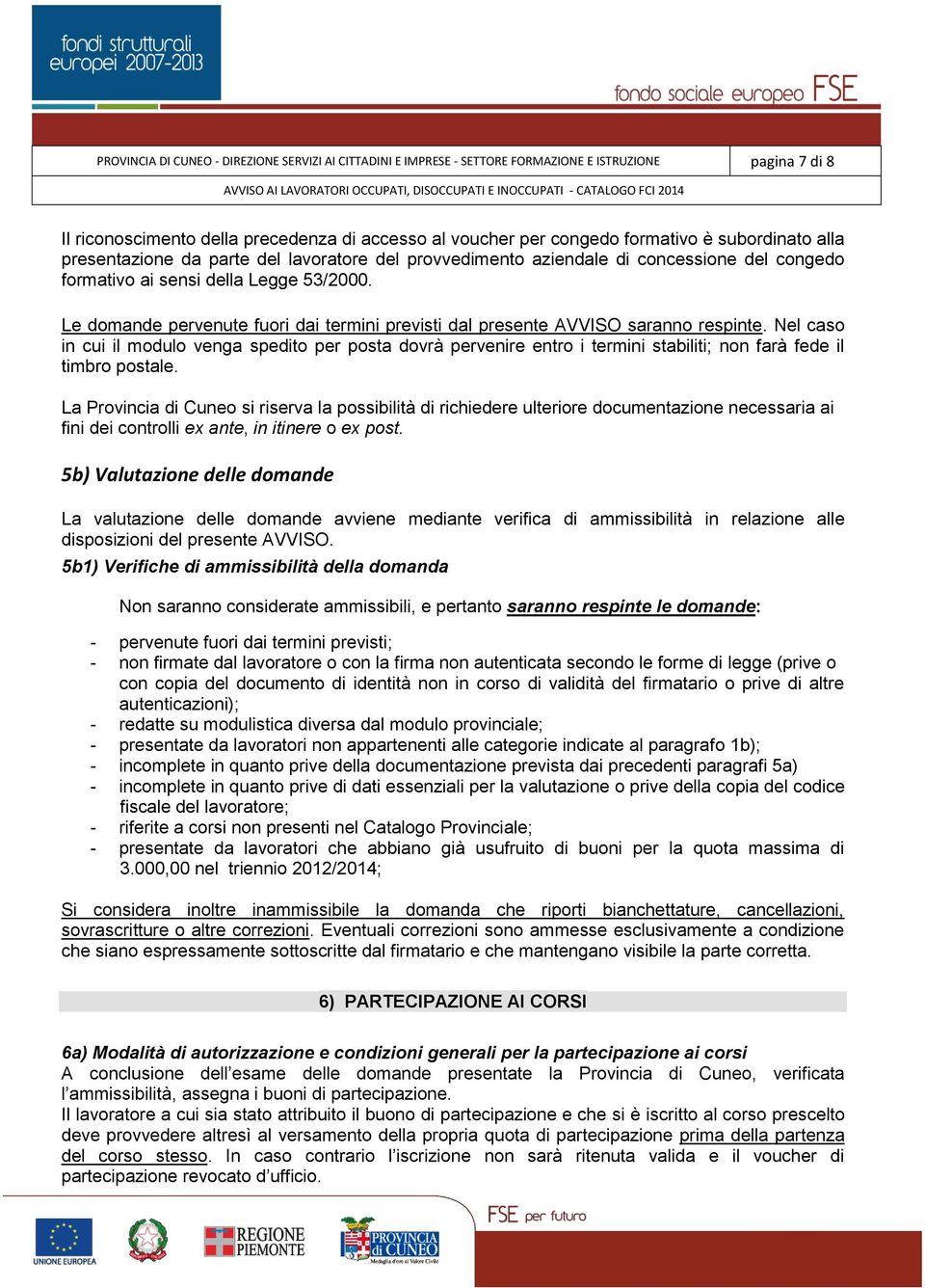 Le domande pervenute fuori dai termini previsti dal presente AVVISO saranno respinte.