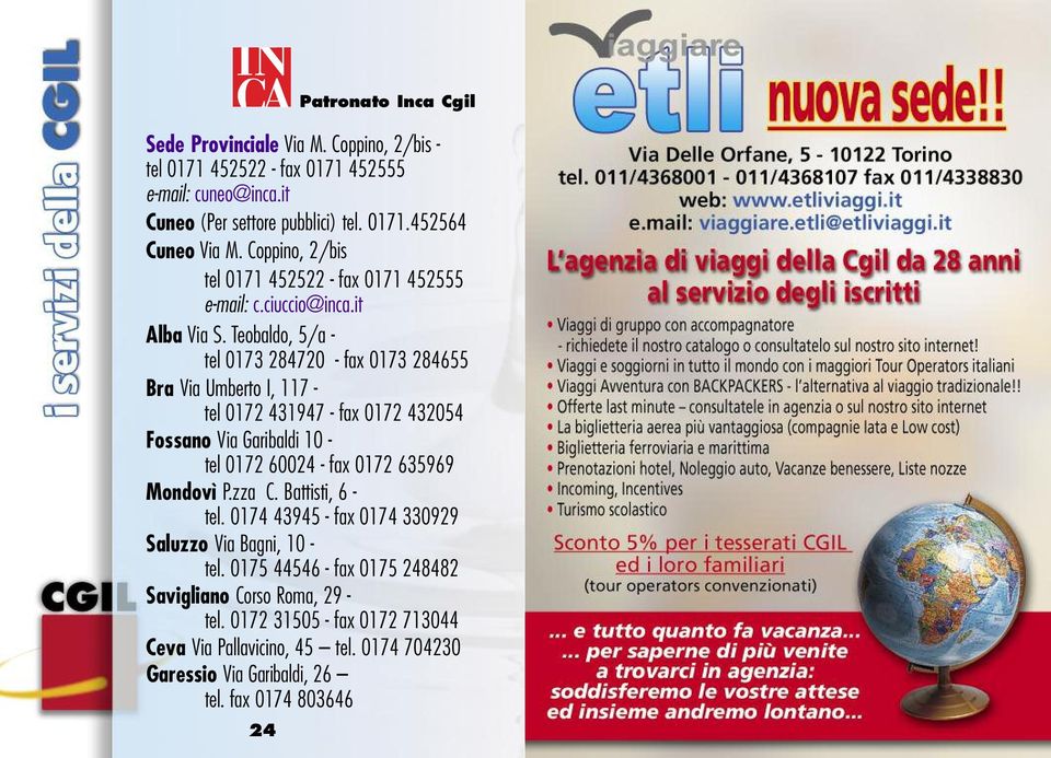 Teobaldo, 5/a - tel 0173 284720 - fax 0173 284655 Bra Via Umberto I, 117 - tel 0172 431947 - fax 0172 432054 Fossano Via Garibaldi 10 - tel 0172 60024 - fax 0172 635969 Mondovì