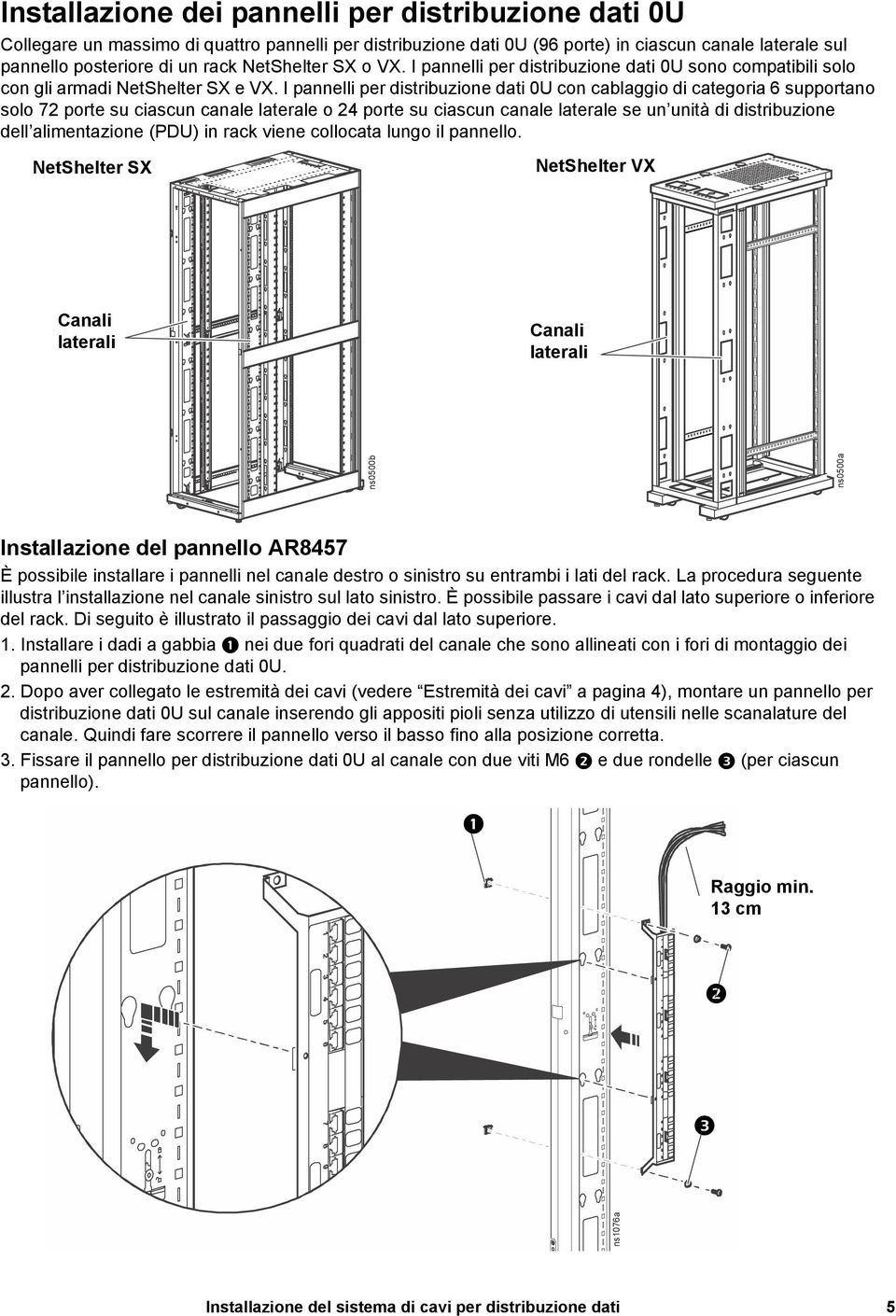 I pannelli per distribuzione dati 0U con cablaggio di categoria 6 supportano solo 72 porte su ciascun canale laterale o 24 porte su ciascun canale laterale se un unità di distribuzione dell