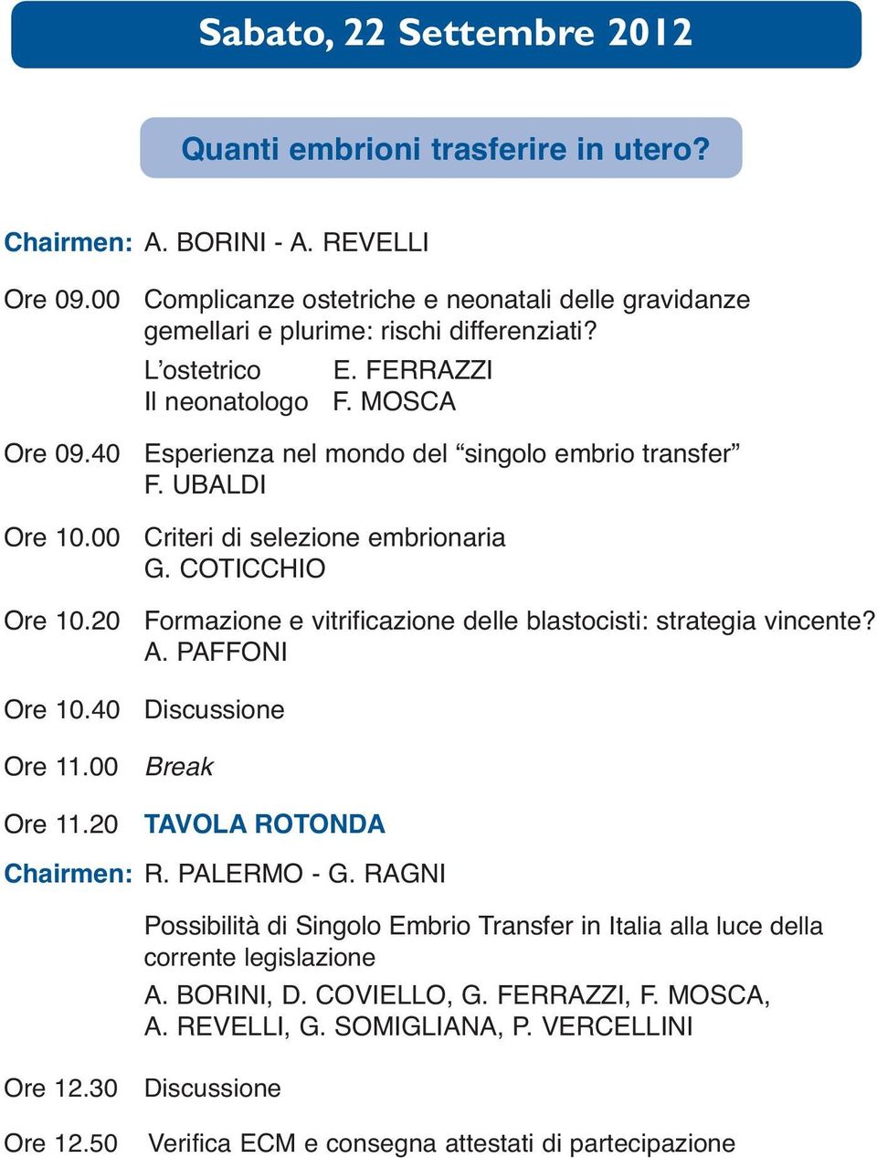 20 Formazione e vitrificazione delle blastocisti: strategia vincente? A. PAFFONI Ore 10.40 Discussione Ore 11.00 Break Ore 11.20 TAVOLA ROTONDA Chairmen: R. PALERMO - G.