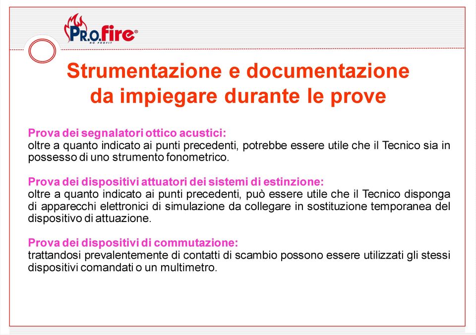 Prova dei dispositivi attuatori dei sistemi di estinzione: oltre a quanto indicato ai punti precedenti, può essere utile che il Tecnico disponga di apparecchi