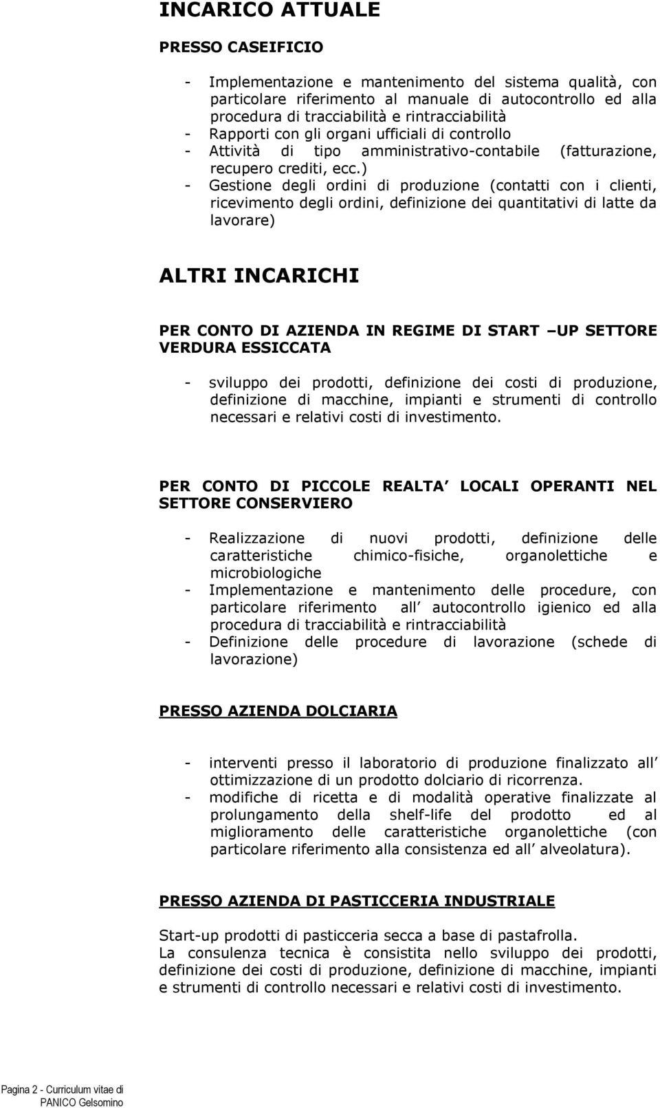 ) - Gestione degli ordini di produzione (contatti con i clienti, ricevimento degli ordini, definizione dei quantitativi di latte da lavorare) ALTRI INCARICHI PER CONTO DI AZIENDA IN REGIME DI START