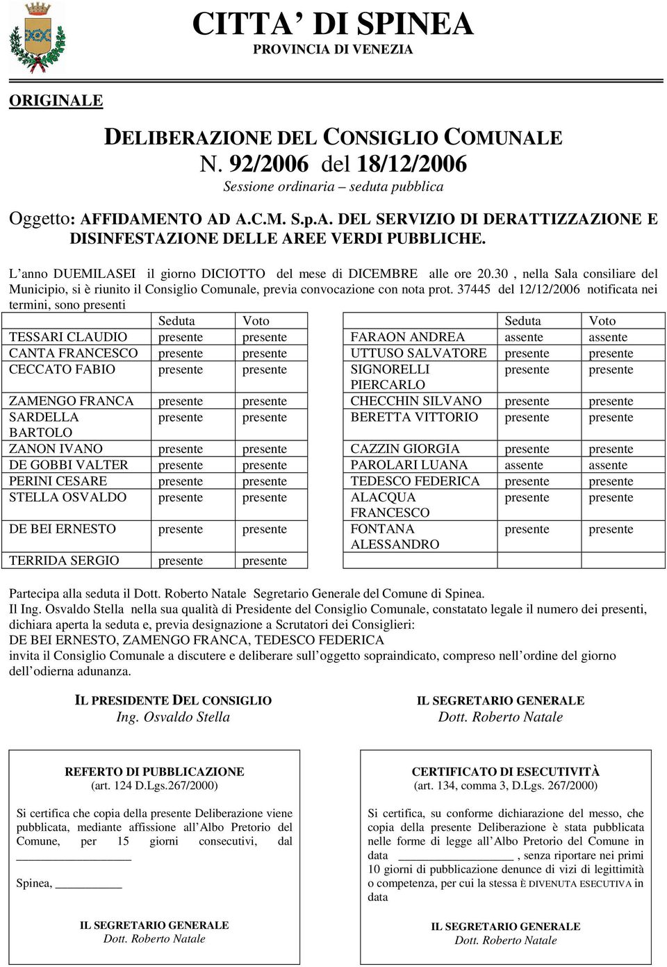 37445 del 12/12/2006 notificata nei termini, sono presenti Seduta Voto Seduta Voto TESSARI CLAUDIO presente presente FARAON ANDREA assente assente CANTA FRANCESCO presente presente UTTUSO SALVATORE