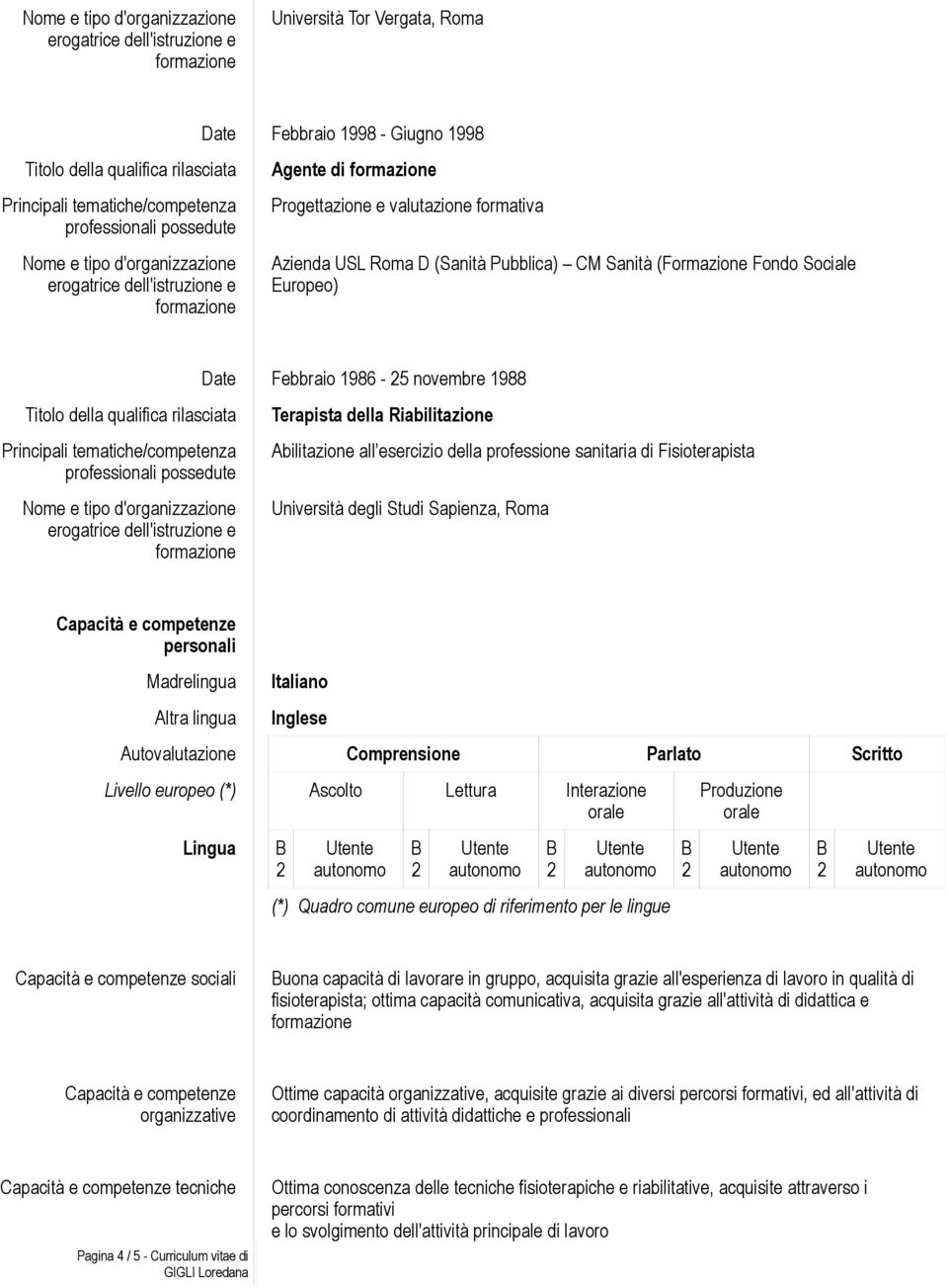 Madrelingua Altra lingua Italiano Inglese Autovalutazione Comprensione Parlato Scritto Livello europeo (*) Ascolto Lettura Interazione orale Lingua (*) Quadro comune europeo di riferimento per le