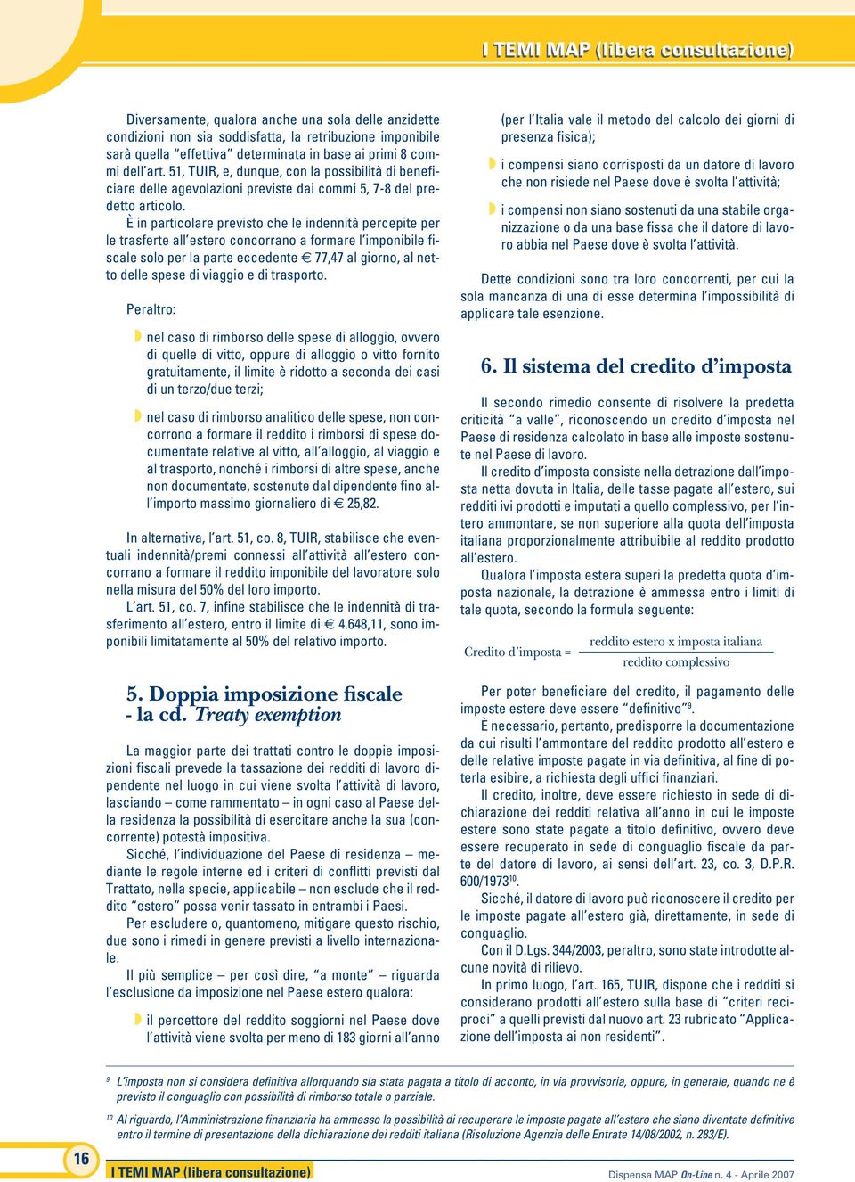 È in particolare previsto che le indennità percepite per le trasferte all estero concorrano a formare l imponibile fiscale solo per la parte eccedente 77,47 al giorno, al netto delle spese di viaggio