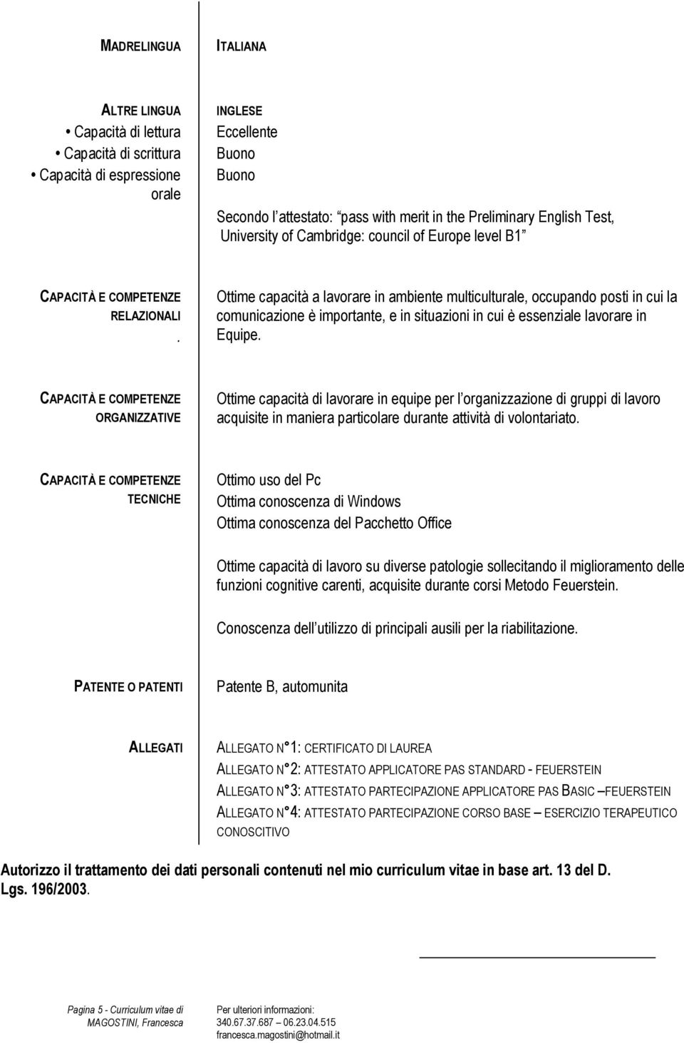 Ottime capacità a lavorare in ambiente multiculturale, occupando posti in cui la comunicazione è importante, e in situazioni in cui è essenziale lavorare in Equipe.