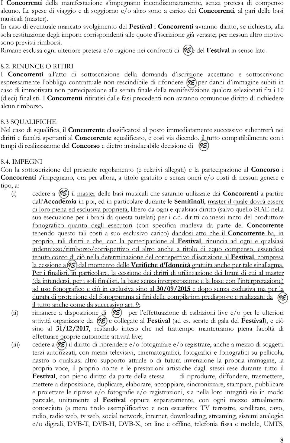 In caso di eventuale mancato svolgimento del Festival i Concorrenti avranno diritto, se richiesto, alla sola restituzione degli importi corrispondenti alle quote d iscrizione già versate; per nessun