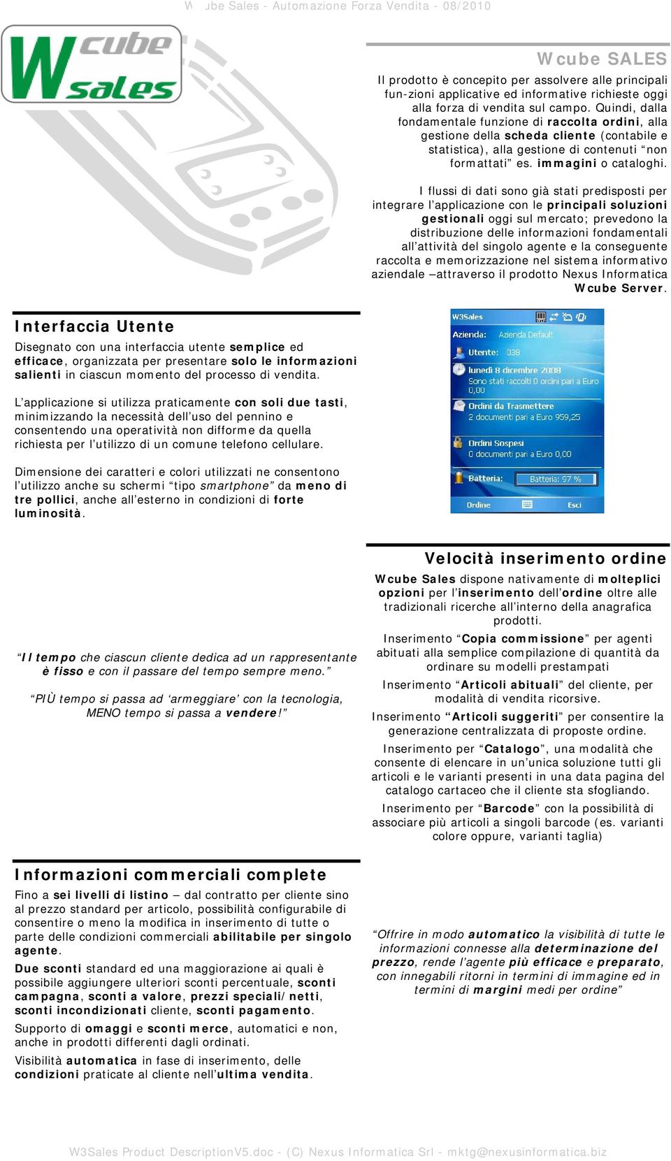 I flussi di dati sono già stati predisposti per integrare l applicazione con le principali soluzioni gestionali oggi sul mercato; prevedono la distribuzione delle informazioni fondamentali all