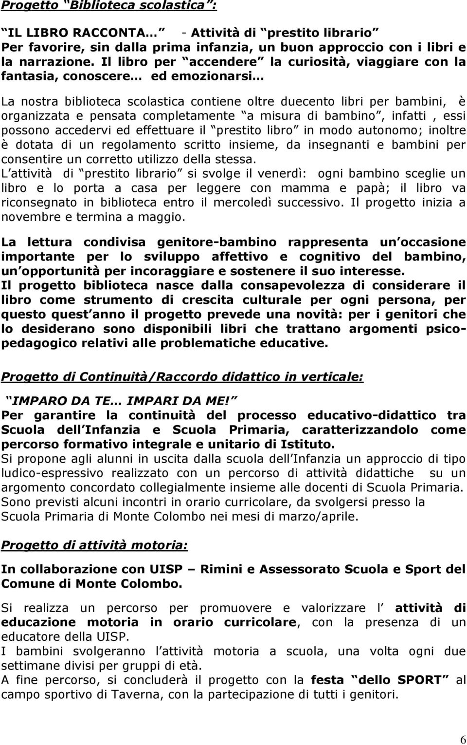 completamente a misura di bambino, infatti, essi possono accedervi ed effettuare il prestito libro in modo autonomo; inoltre è dotata di un regolamento scritto insieme, da insegnanti e bambini per