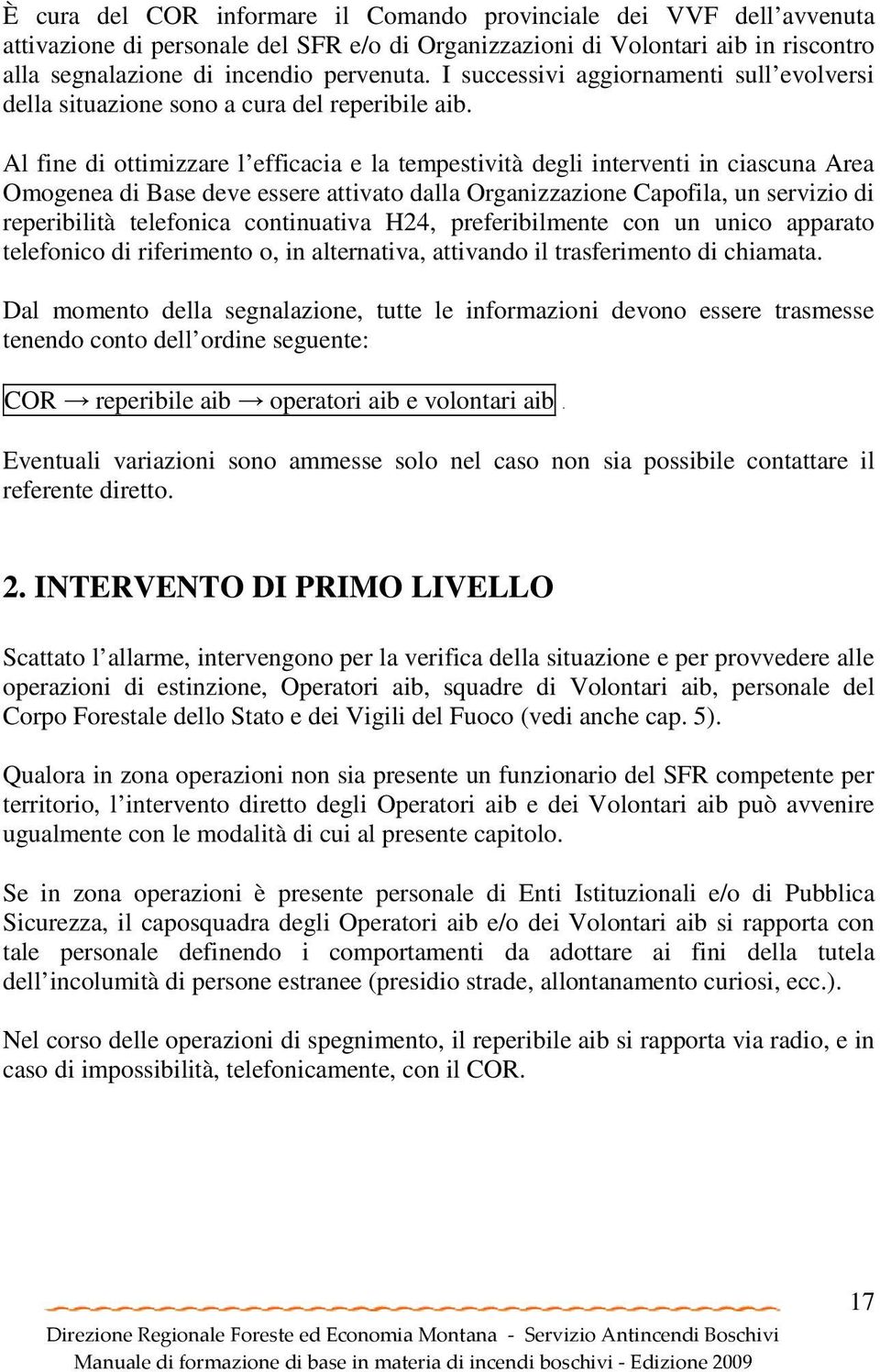 Al fine di ottimizzare l efficacia e la tempestività degli interventi in ciascuna Area Omogenea di Base deve essere attivato dalla Organizzazione Capofila, un servizio di reperibilità telefonica