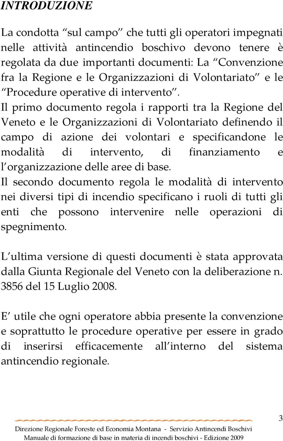 Il primo documento regola i rapporti tra la Regione del Veneto e le Organizzazioni di Volontariato definendo il campo di azione dei volontari e specificandone le modalità di intervento, di
