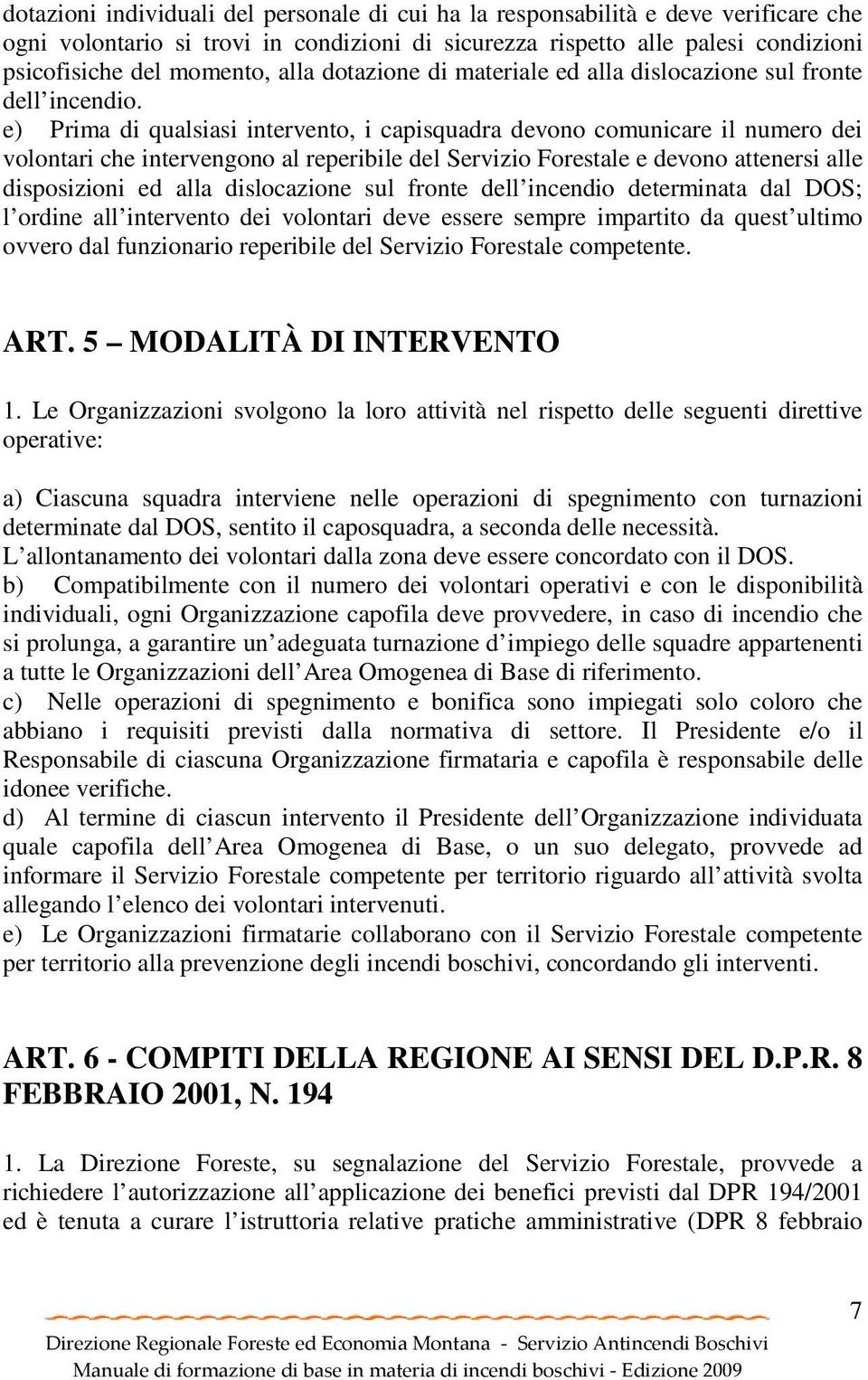 e) Prima di qualsiasi intervento, i capisquadra devono comunicare il numero dei volontari che intervengono al reperibile del Servizio Forestale e devono attenersi alle disposizioni ed alla