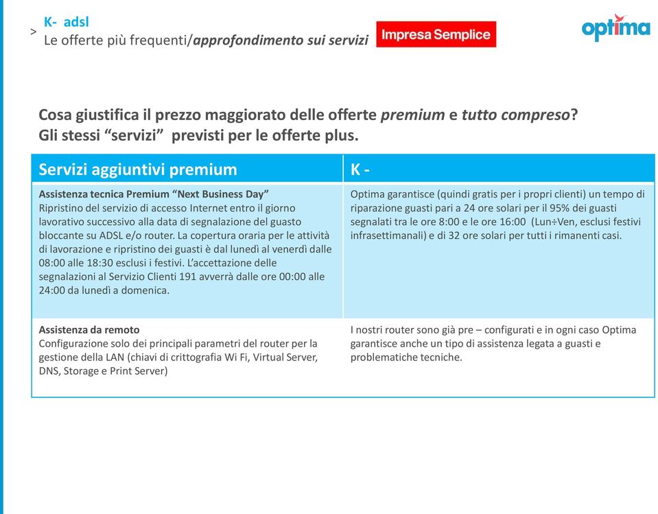 ADSL e/o router. La copertura oraria per le attività di lavorazione e ripristino dei guasti è dal lunedì al venerdì dalle 08:00 alle 18:30 esclusi i festivi.