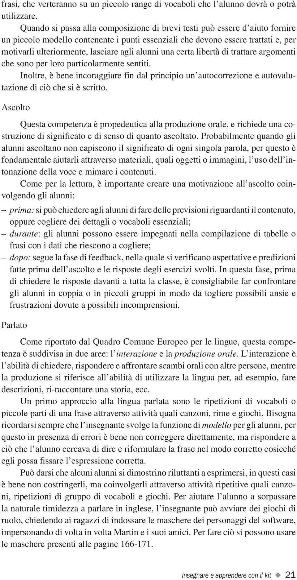 alunni una certa libertà di trattare argomenti che sono per loro particolarmente sentiti. Inoltre, è bene incoraggiare fin dal principio un autocorrezione e autovalutazione di ciò che si è scritto.