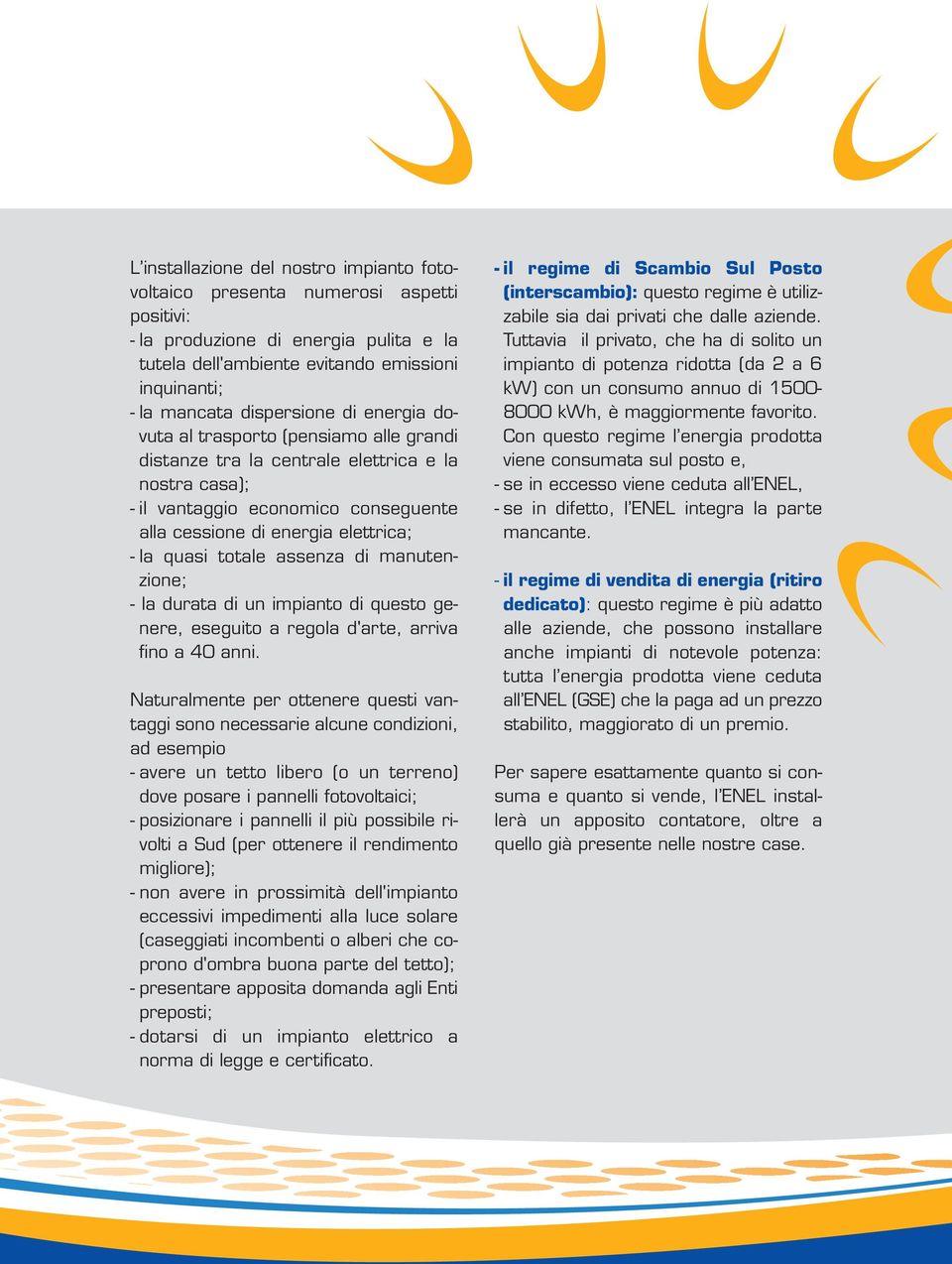 quasi totale assenza di manutenzione; - la durata di un impianto di questo genere, eseguito a regola d'arte, arriva fino a 40 anni.