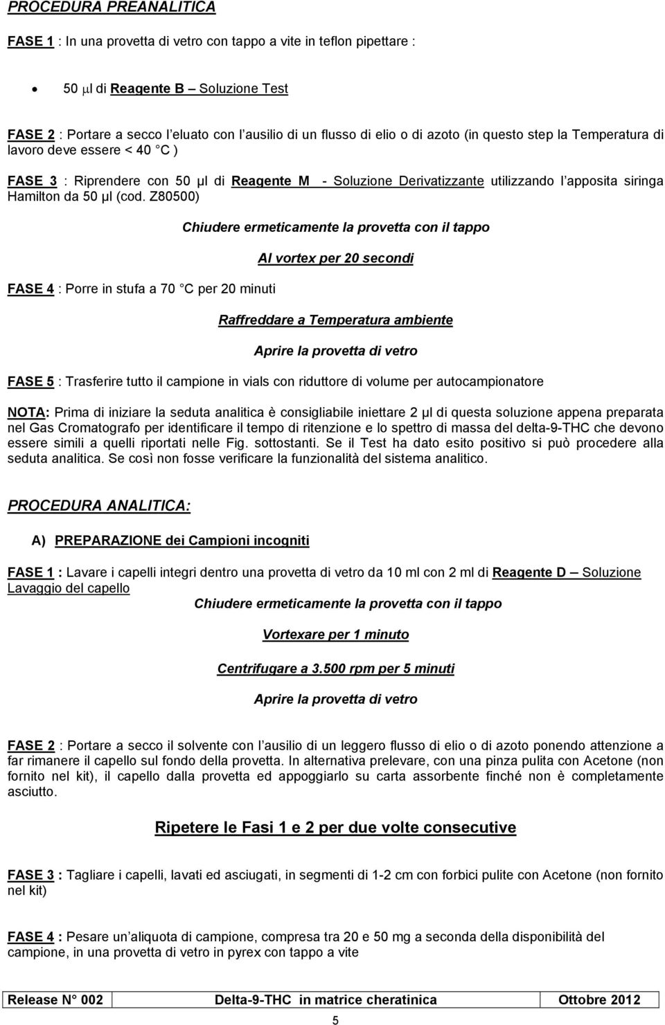 Z80500) FASE 4 : Porre in stufa a 70 C per 20 minuti Chiudere ermeticamente la provetta con il tappo Al vortex per 20 secondi Raffreddare a Temperatura ambiente Aprire la provetta di vetro FASE 5 :