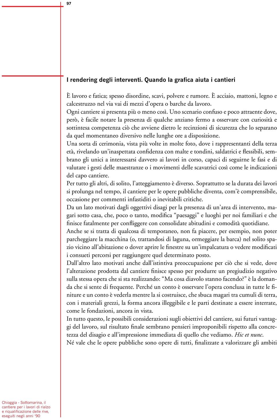 Uno scenario confuso e poco attraente dove, però, è facile notare la presenza di qualche anziano fermo a osservare con curiosità e sottintesa competenza ciò che avviene dietro le recinzioni di