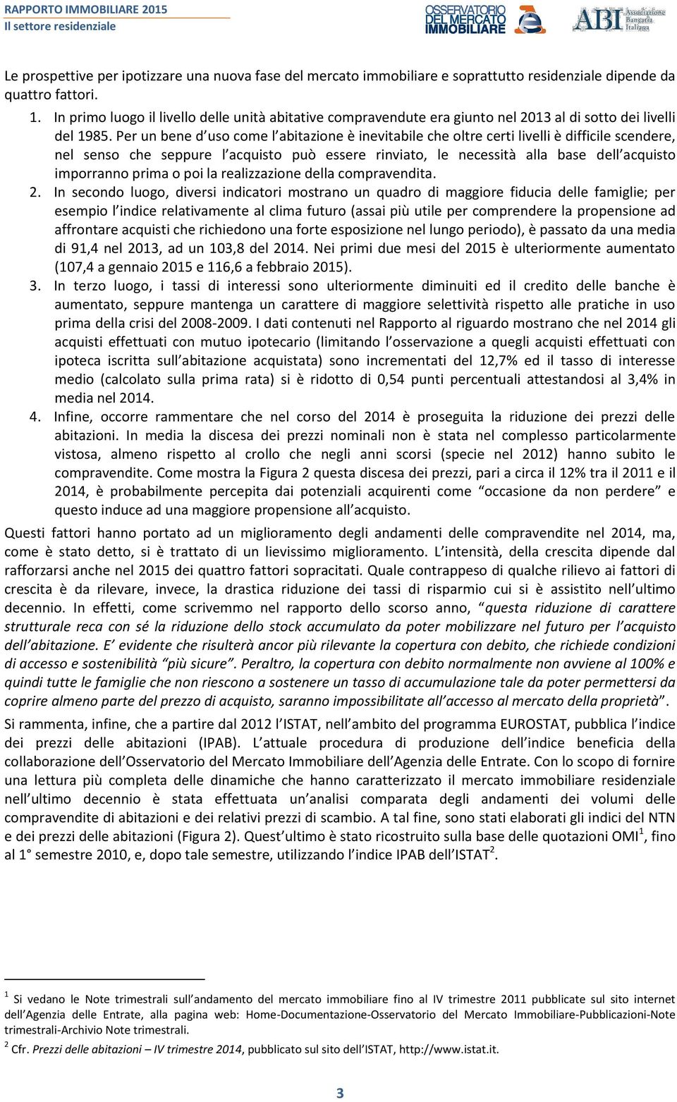 Per un bene d uso come l abitazione è inevitabile che oltre certi livelli è difficile scendere, nel senso che seppure l acquisto può essere rinviato, le necessità alla base dell acquisto imporranno