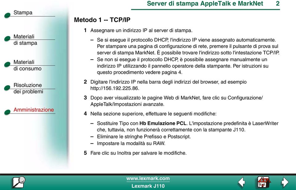 Se non si esegue il protocollo DHCP, è possibile assegnare manualmente un indirizzo IP utilizzando il pannello operatore della stampante. Per istruzioni su questo procedimento vedere pagina 4.