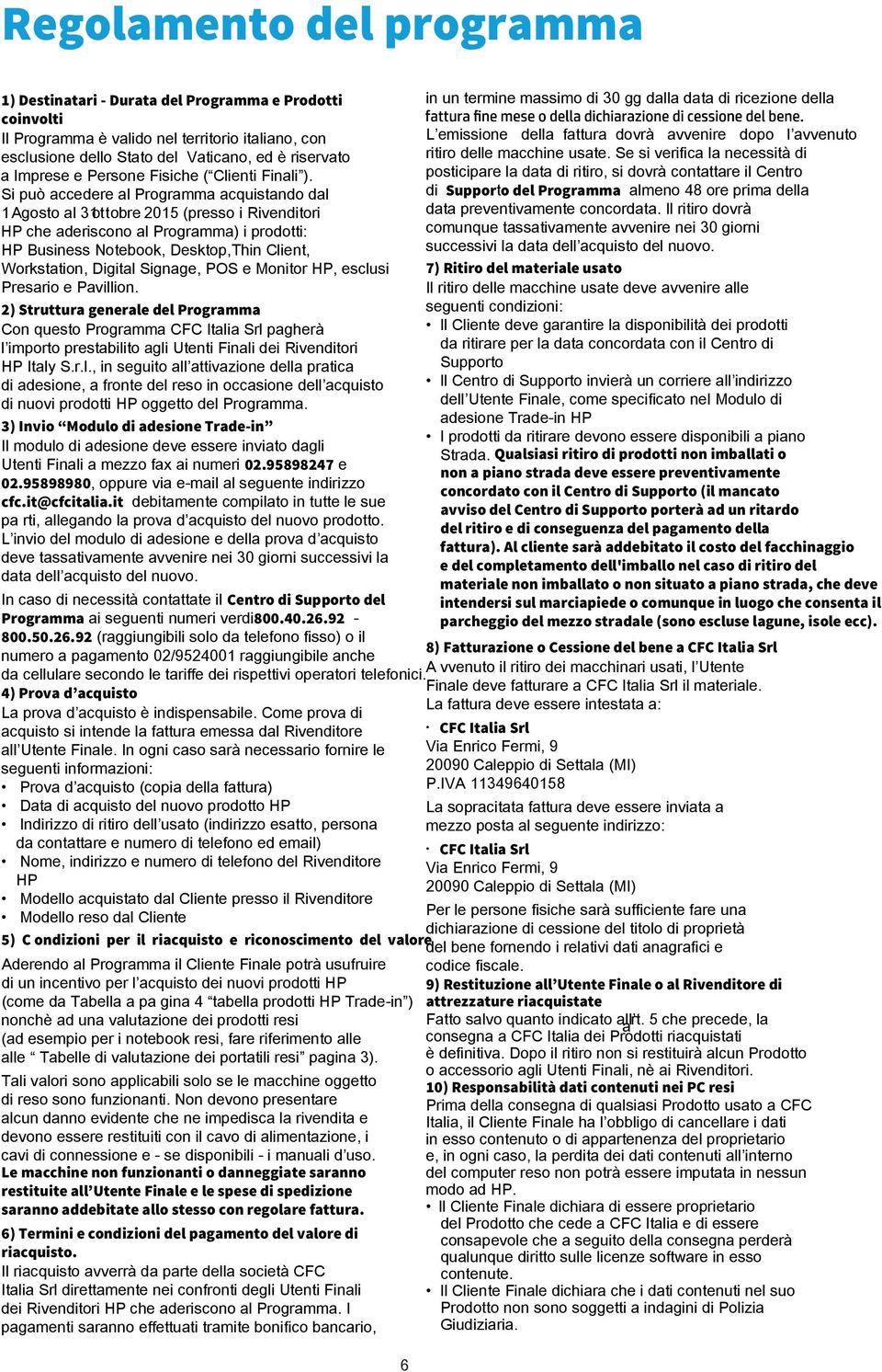 Si può accedere al Programma acquistando dal 1 Agosto al 31 o ttobre 201 (presso i Rivenditori HP che aderiscono al Programma) i prodotti: HP Business Notebook, Desktop,Thin Client, Workstation,