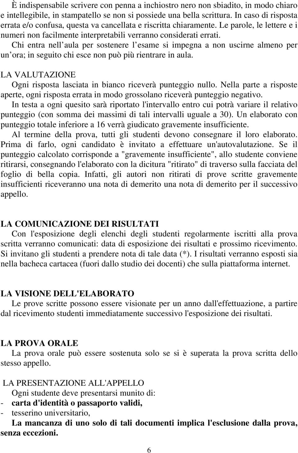 Chi entra nell aula per sostenere l esame si impegna a non uscirne almeno per un ora; in seguito chi esce non può più rientrare in aula.