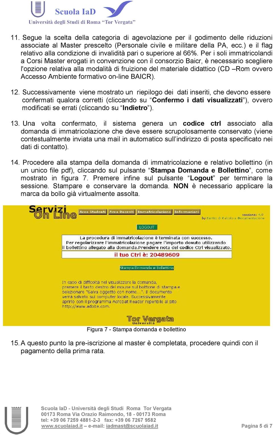 Per i soli immatricolandi a Corsi Master erogati in convenzione con il consorzio Baicr, è necessario scegliere l'opzione relativa alla modalità di fruizione del materiale didattico (CD Rom ovvero