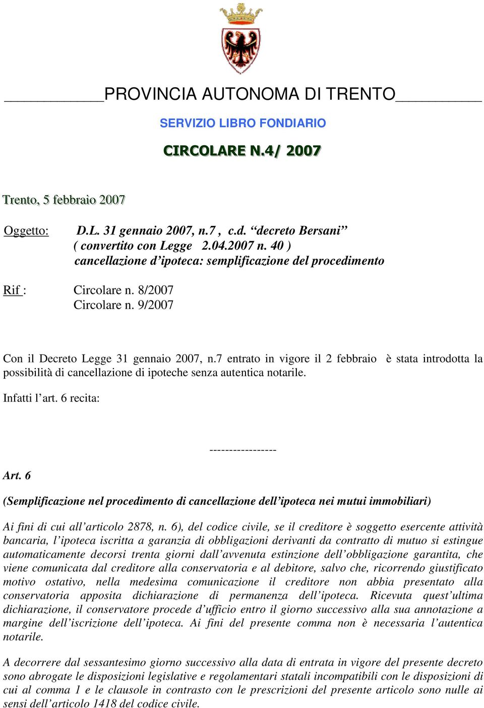 9/2007 Con il Decreto Legge 31 gennaio 2007, n.7 entrato in vigore il 2 febbraio è stata introdotta la possibilità di cancellazione di ipoteche senza autentica notarile. Infatti l art. 6 recita: Art.