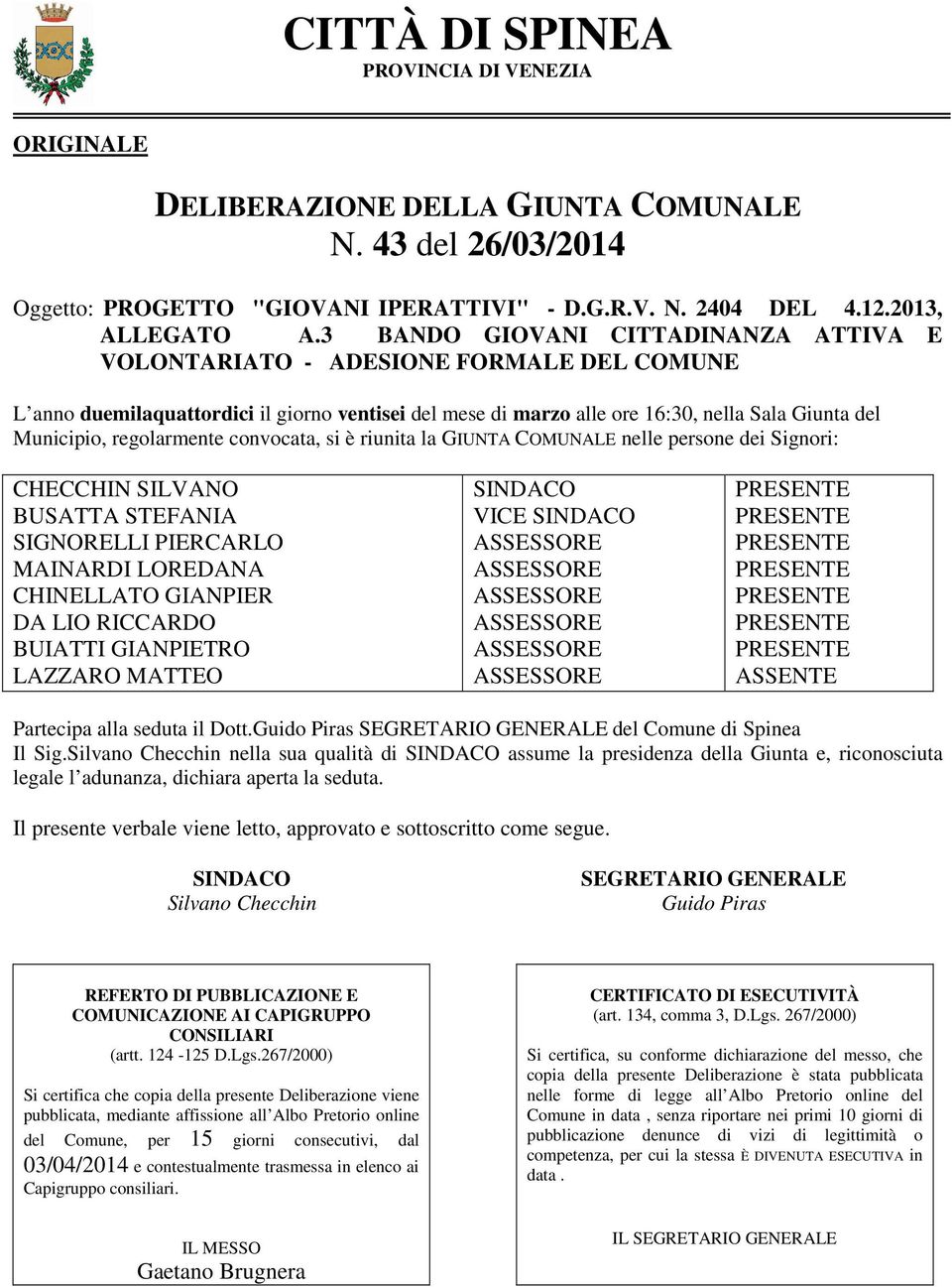 regolarmente convocata, si è riunita la GIUNTA COMUNALE nelle persone dei Signori: CHECCHIN SILVANO BUSATTA STEFANIA SIGNORELLI PIERCARLO MAINARDI LOREDANA CHINELLATO GIANPIER DA LIO RICCARDO BUIATTI