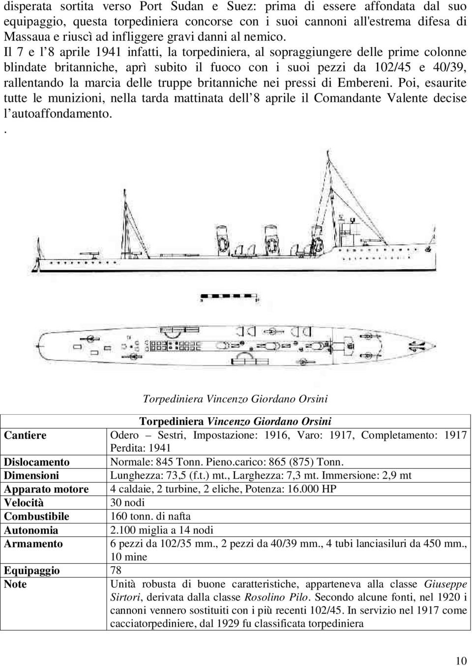 Il 7 e l 8 aprile 1941 infatti, la torpediniera, al sopraggiungere delle prime colonne blindate britanniche, aprì subito il fuoco con i suoi pezzi da 102/45 e 40/39, rallentando la marcia delle