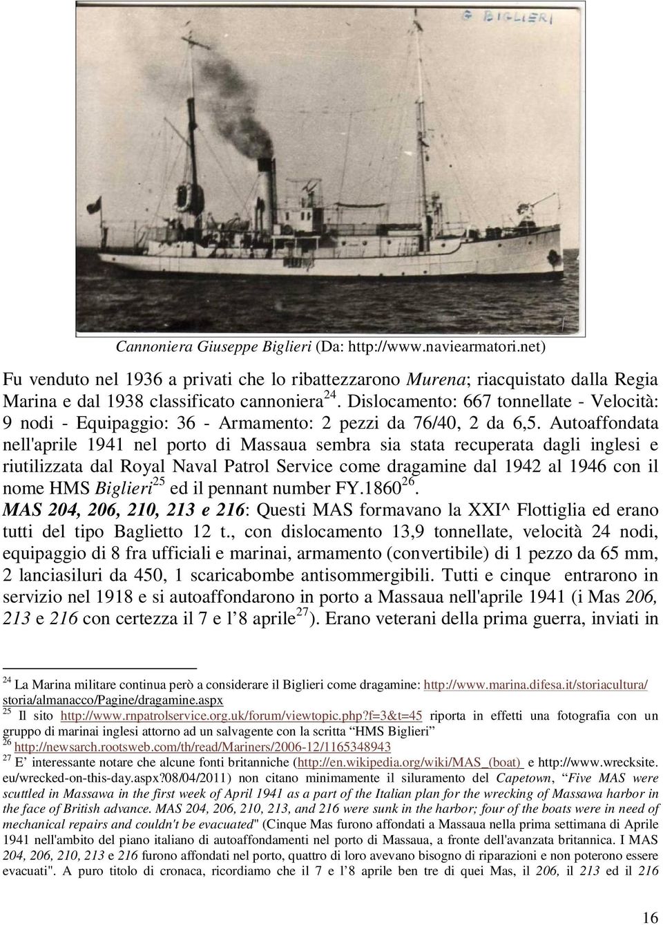 Autoaffondata nell'aprile 1941 nel porto di Massaua sembra sia stata recuperata dagli inglesi e riutilizzata dal Royal Naval Patrol Service come dragamine dal 1942 al 1946 con il nome HMS Biglieri 25