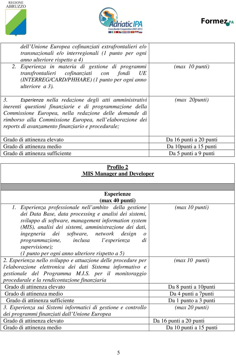 . 3. Esperienza nella redazione degli atti amministrativi inerenti questioni finanziarie e di programmazione della Commissione Europea, nella redazione delle domande di rimborso alla Commissione