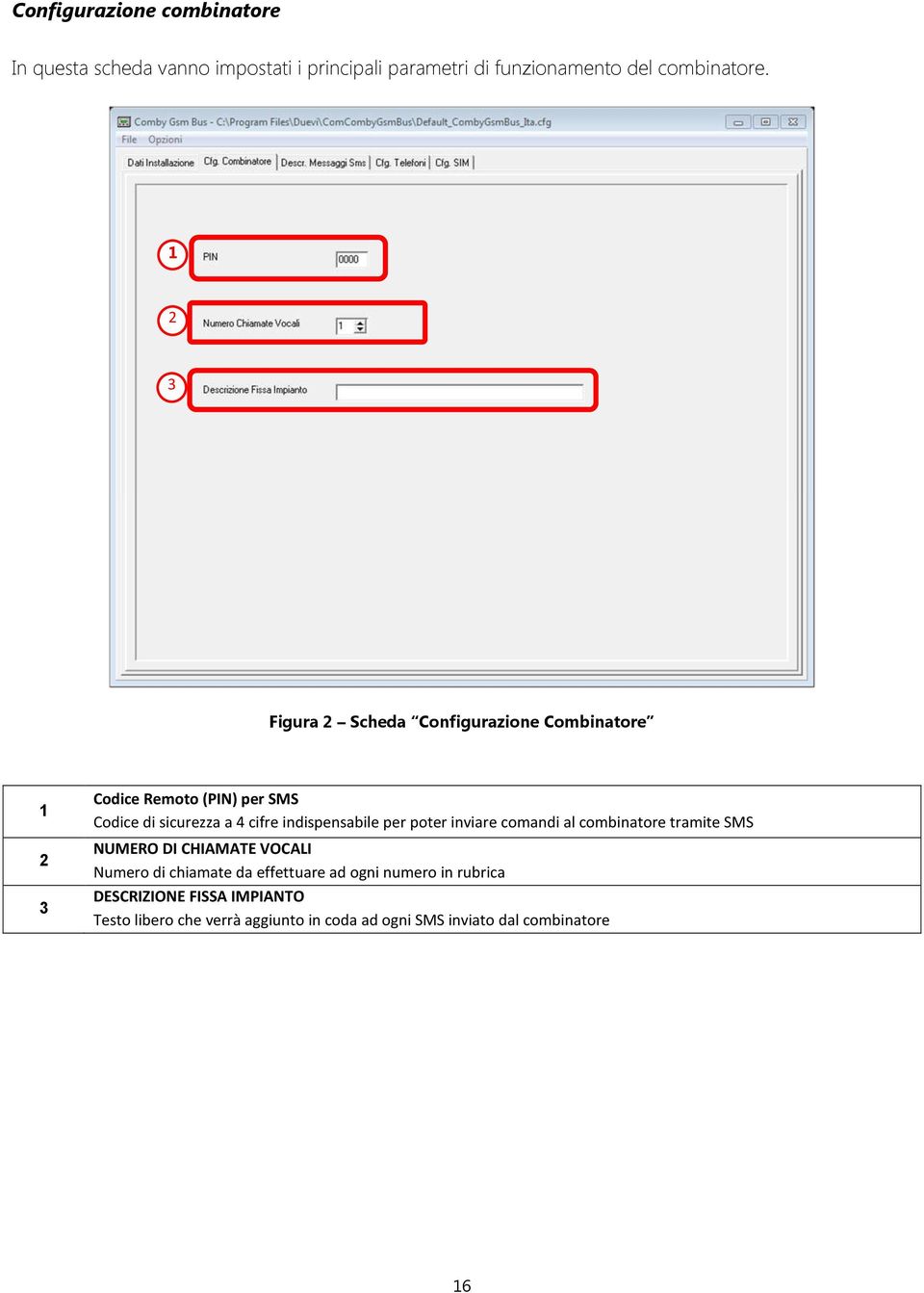 indispensabile per poter inviare comandi al combinatore tramite SMS NUMERO DI CHIAMATE VOCALI Numero di chiamate da