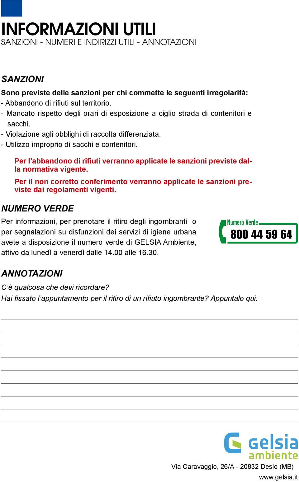 Per l abbandono di rifiuti verranno applicate le sanzioni previste dalla normativa vigente. Per il non corretto conferimento verranno applicate le sanzioni previste dai regolamenti vigenti.