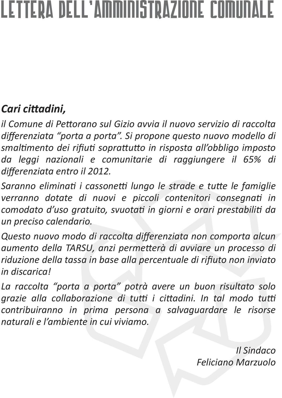 Saranno eliminati i cassonetti lungo le strade e tutte le famiglie verranno dotate di nuovi e piccoli contenitori consegnati in comodato d uso gratuito, svuotati in giorni e orari prestabiliti da un