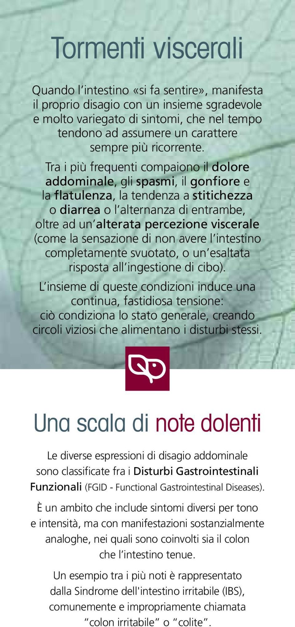 Tra i più frequenti compaiono il dolore addominale, gli spasmi, il gonfiore e la flatulenza, la tendenza a stitichezza o diarrea o l alternanza di entrambe, oltre ad un alterata percezione viscerale