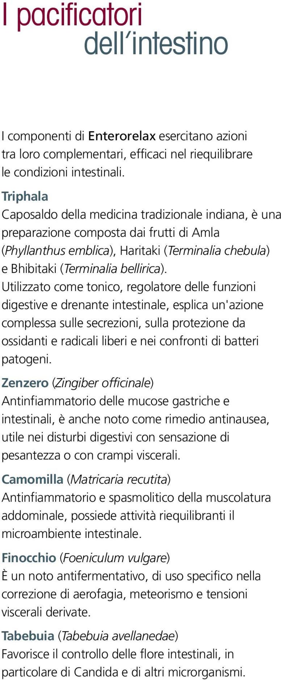 Utilizzato come tonico, regolatore delle funzioni digestive e drenante intestinale, esplica un'azione complessa sulle secrezioni, sulla protezione da ossidanti e radicali liberi e nei confronti di