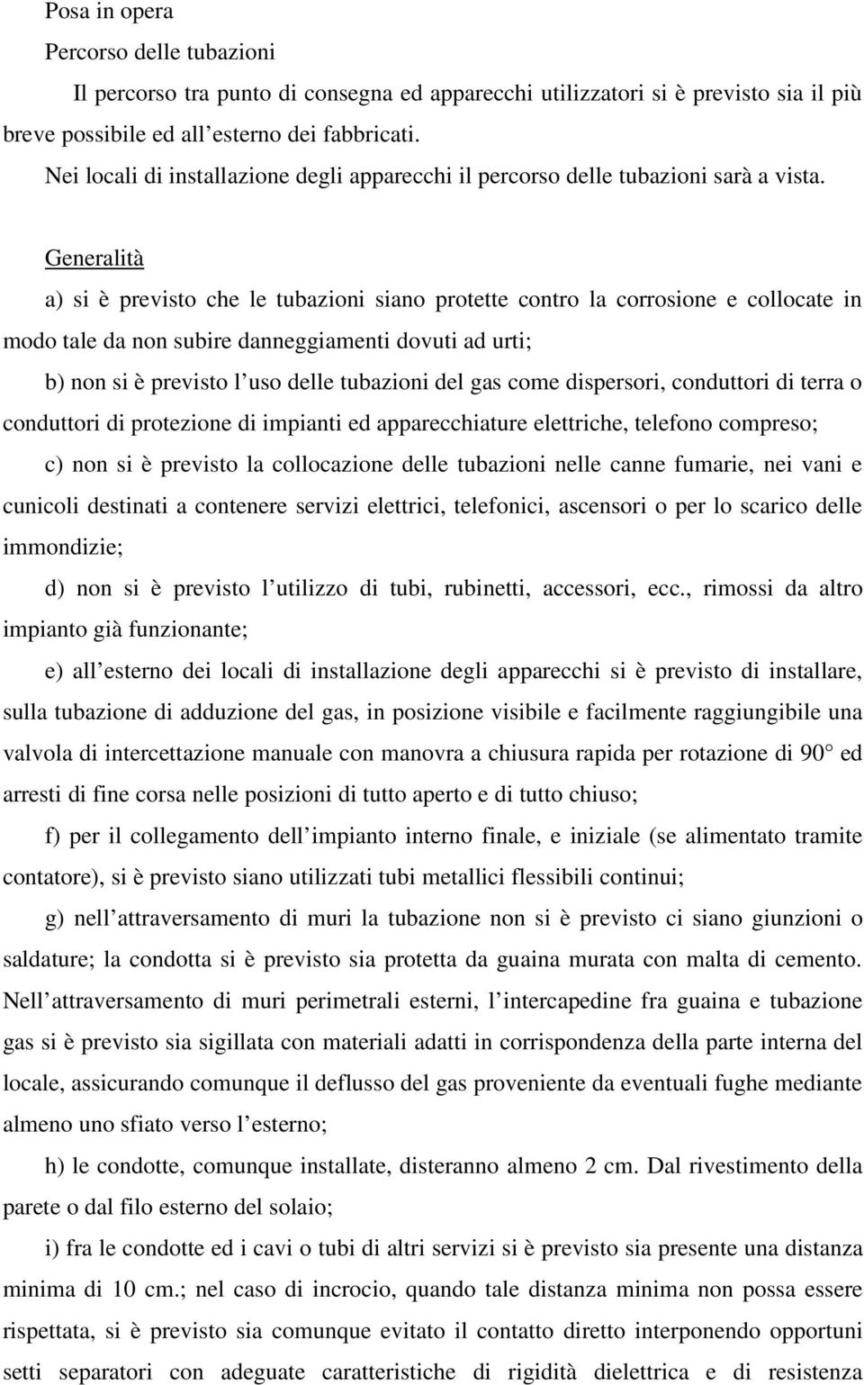 Generalità a) si è previsto che le tubazioni siano protette contro la corrosione e collocate in modo tale da non subire danneggiamenti dovuti ad urti; b) non si è previsto l uso delle tubazioni del