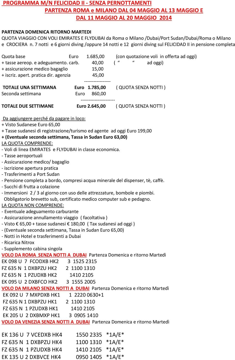 685,00 (con quotazione voli in offerta ad oggi) + tasse aereop. e adeguamento. carb. 40,00 ( ad oggi) + assicurazione medico bagaglio 15,00 + iscriz. apert. pratica dir.