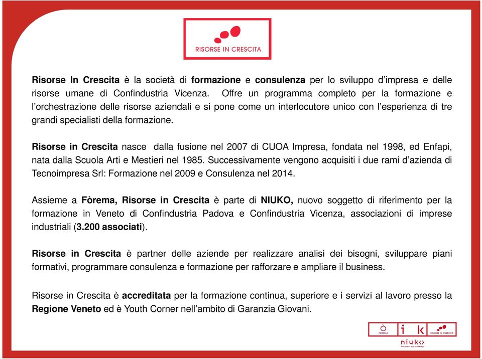 Risorse in Crescita nasce dalla fusione nel 2007 di CUOA Impresa, fondata nel 1998, ed Enfapi, nata dalla Scuola Arti e Mestieri nel 1985.