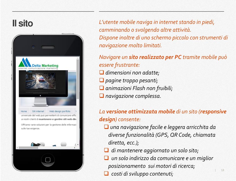 Navigare un sito realizzato per PC tramite mobile può essere frustrante: dimensioni non adatte; pagine troppo pesanti; animazioni Flash non fruibili; navigazione complessa.