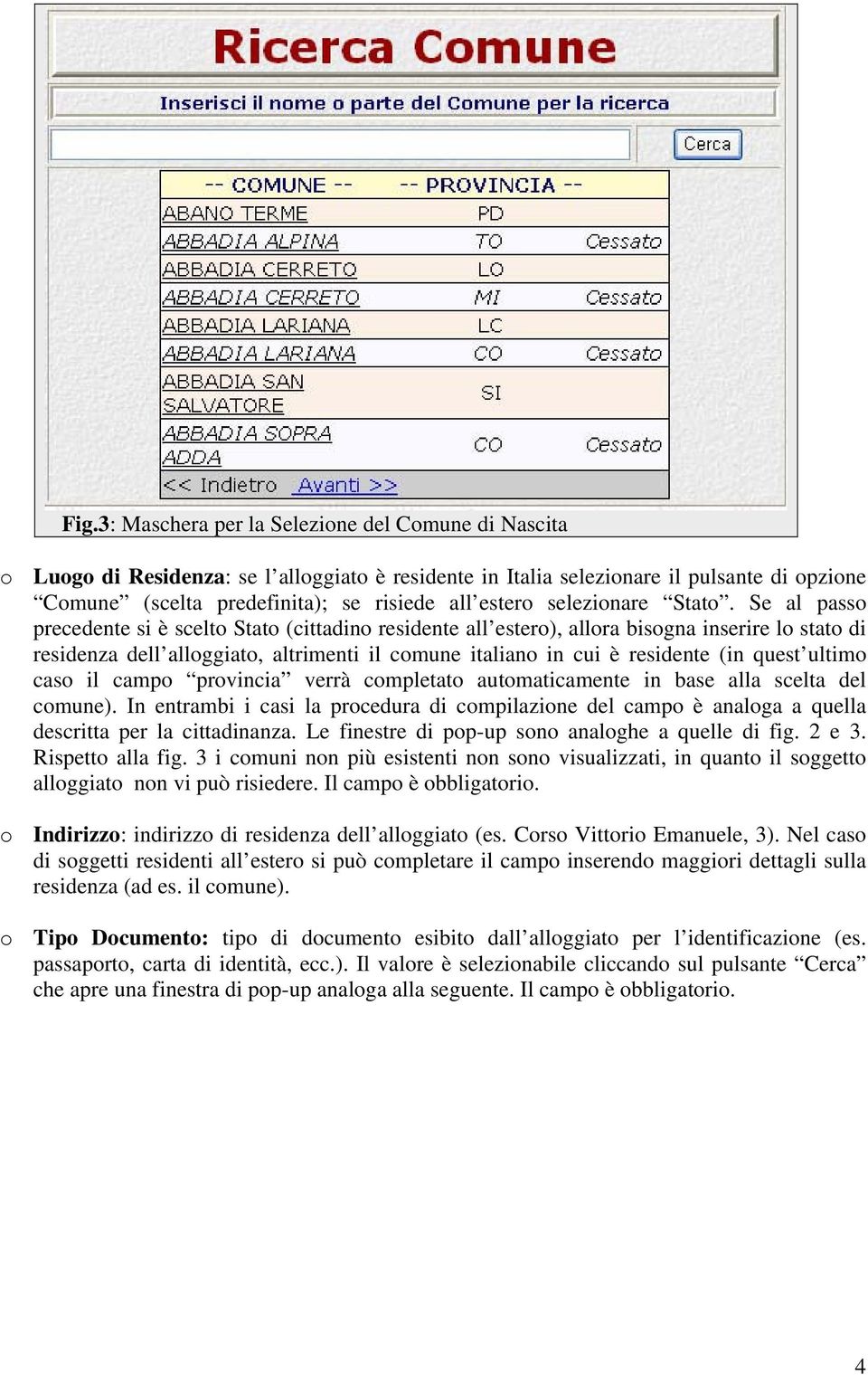 Se al passo precedente si è scelto Stato (cittadino residente all estero), allora bisogna inserire lo stato di residenza dell alloggiato, altrimenti il comune italiano in cui è residente (in quest