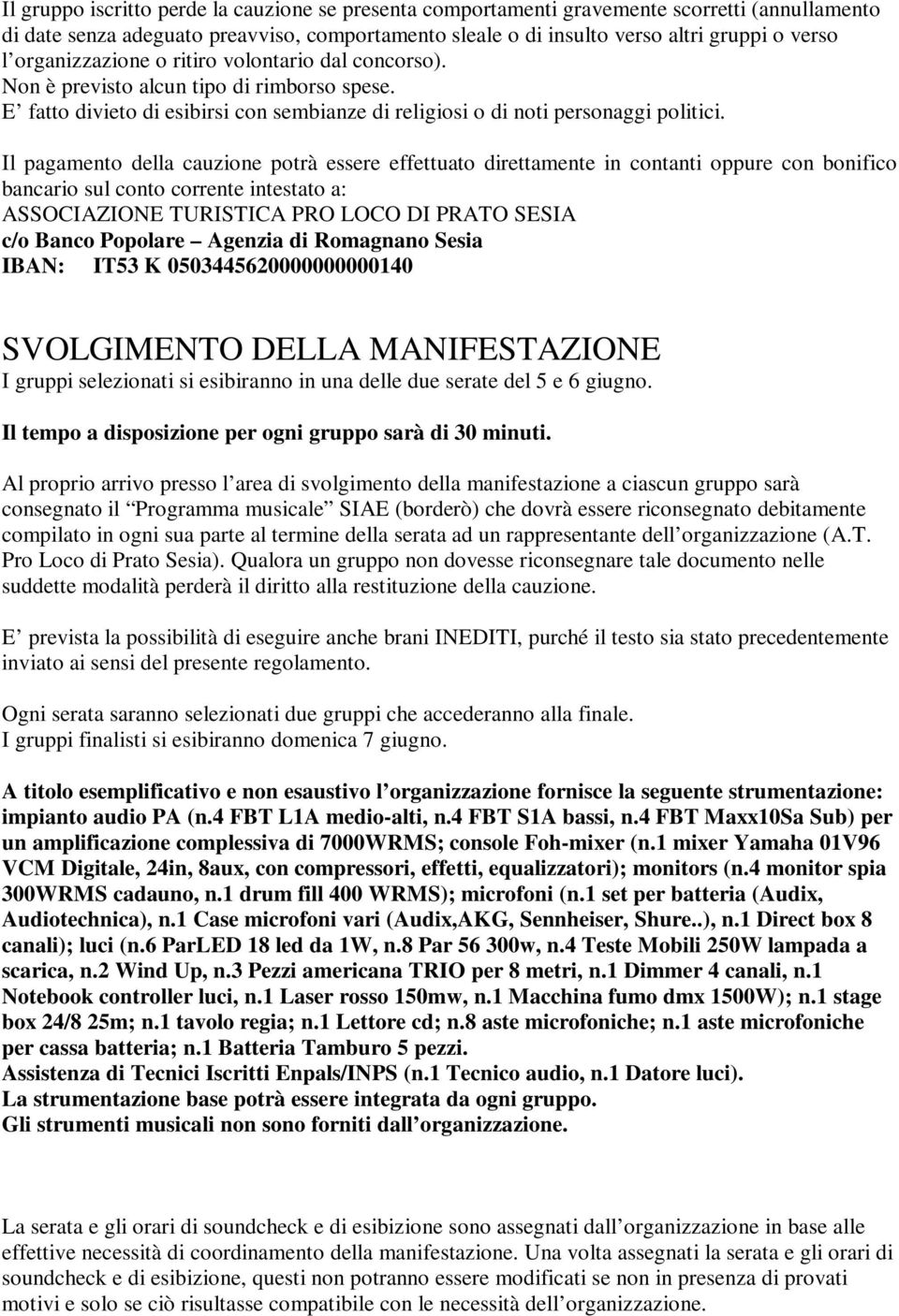 Il pagamento della cauzione potrà essere effettuato direttamente in contanti oppure con bonifico bancario sul conto corrente intestato a: ASSOCIAZIONE TURISTICA PRO LOCO DI PRATO SESIA c/o Banco