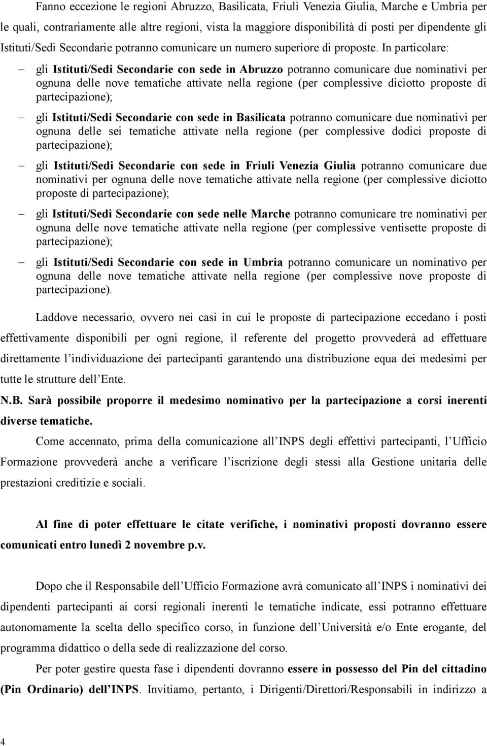 In particolare: gli Istituti/Sedi Secondarie con sede in Abruzzo potranno comunicare due nominativi per ognuna delle nove tematiche attivate nella regione (per complessive diciotto proposte di gli