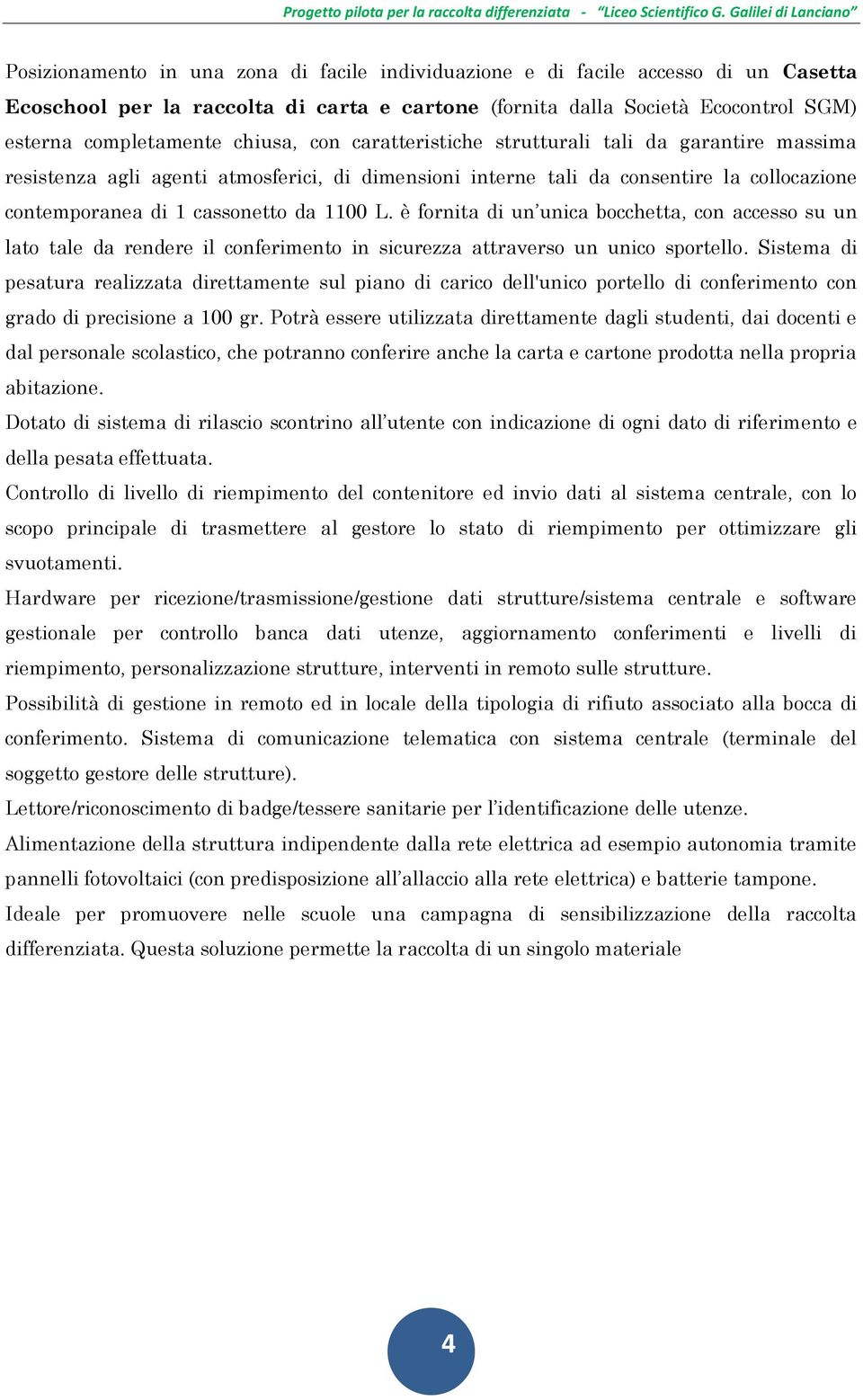 è fornita di un unica bocchetta, con accesso su un lato tale da rendere il conferimento in sicurezza attraverso un unico sportello.