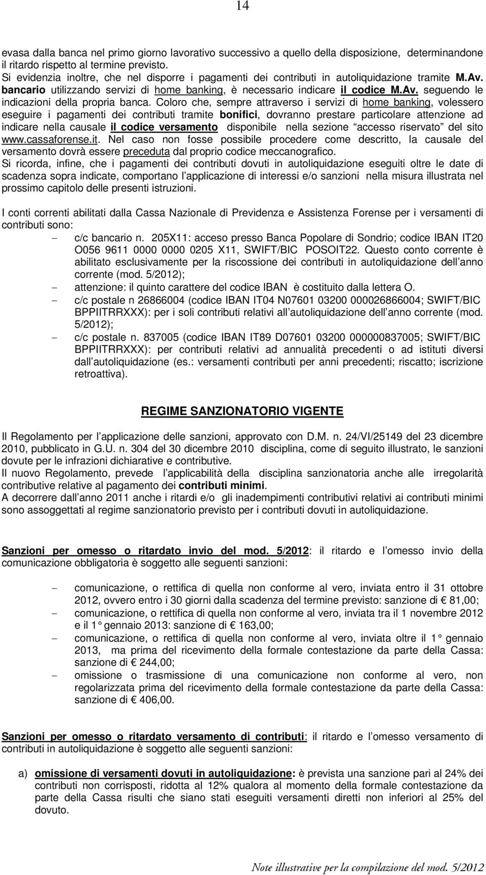 Coloro che, sempre attraverso i servizi di home banking, volessero eseguire i pagamenti dei contributi tramite bonifici, dovranno prestare particolare attenzione ad indicare nella causale il codice