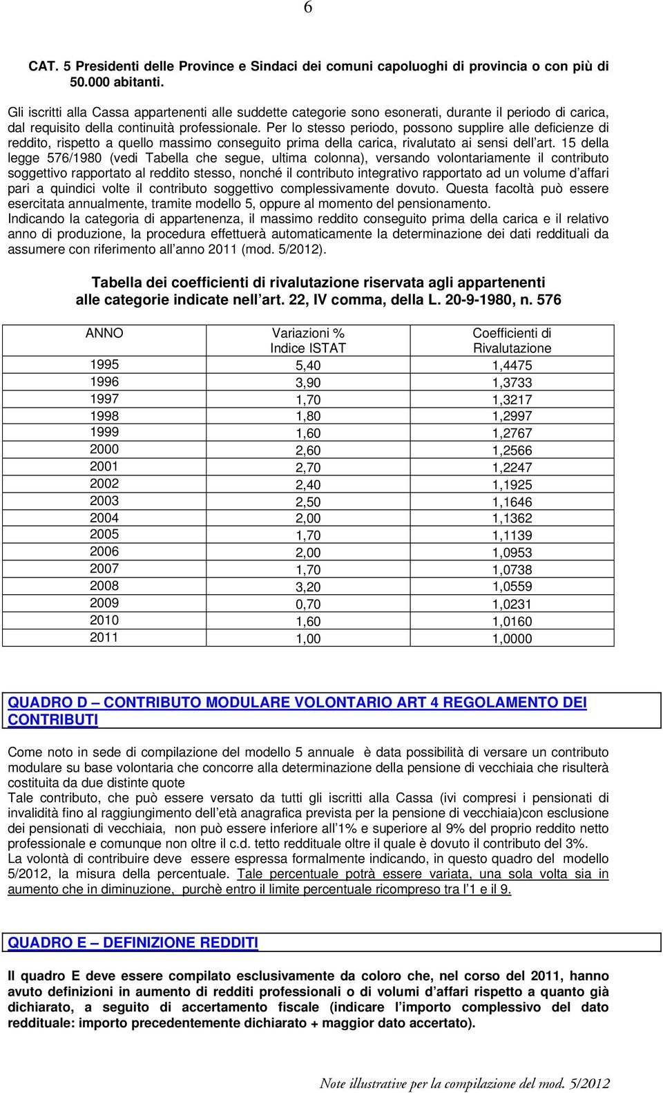 Per lo stesso periodo, possono supplire alle deficienze di reddito, rispetto a quello massimo conseguito prima della carica, rivalutato ai sensi dell art.