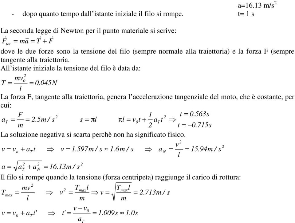 traiettoria. A istante iniziae a tensione de fio è data da: v T 0 0.045N La forza, tangente aa traiettoria, genera acceerazione tangenziae de oto, che è costante, per cui: t 0.